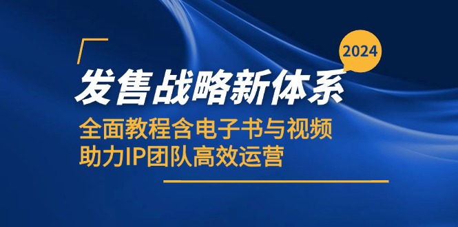 2024发售战略新体系，全面教程含电子书与视频，助力IP团队高效运营跨境课程-外贸教程-精品网课-电商运营课库课堂