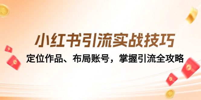 小红书引流实战技巧：定位作品、布局账号，掌握引流全攻略跨境课程-外贸教程-精品网课-电商运营课库课堂