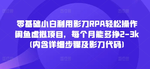 零基础小白利用影刀RPA轻松操作闲鱼虚拟项目，每个月能多挣2-3k(内含详细步骤及影刀代码)跨境课程-外贸教程-精品网课-电商运营课库课堂