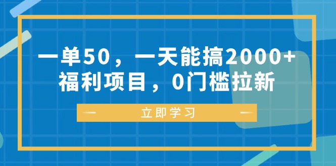 一单50，一天能搞2000+，福利项目，0门槛拉新跨境课程-外贸教程-精品网课-电商运营课库课堂