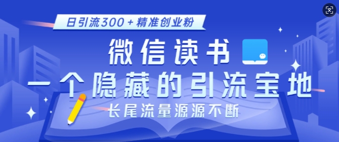 微信读书，一个隐藏的引流宝地，不为人知的小众打法，日引流300+精准创业粉，长尾流量源源不断跨境课程-外贸教程-精品网课-电商运营课库课堂