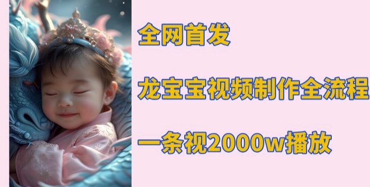全网首发，龙宝宝视频制作教程，一条视频2000w播放跨境课程-外贸教程-精品网课-电商运营课库课堂
