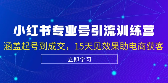 小红书专业号引流陪跑课，涵盖起号到成交，15天见效果助电商获客跨境课程-外贸教程-精品网课-电商运营课库课堂