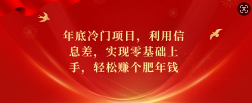 年底冷门项目，利用信息差，实现零基础上手，轻松赚个肥年钱跨境课程-外贸教程-精品网课-电商运营课库课堂