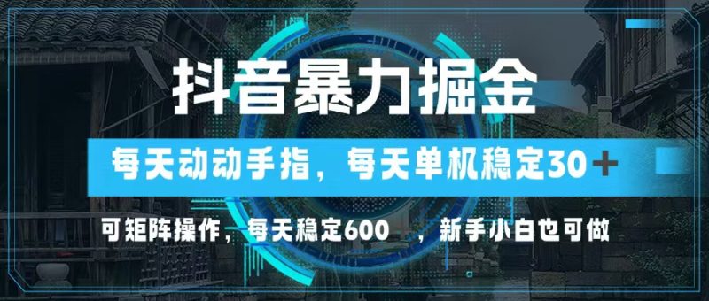 抖音暴力掘金，动动手指就可以，单机30+，可矩阵操作，每天稳定600+，…跨境课程-外贸教程-精品网课-电商运营课库课堂