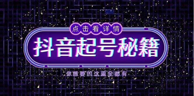 抖音起号秘籍，掌握抖音算法与鱼塘玩法，快速获取流量，打造爆款直播间跨境课程-外贸教程-精品网课-电商运营课库课堂