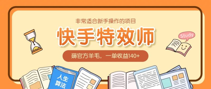非常适合新手操作的项目：快手特效师，薅官方羊毛，一单收益140+跨境课程-外贸教程-精品网课-电商运营课库课堂