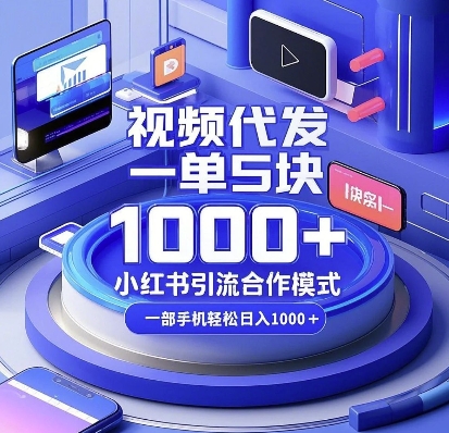 视频代发，一单5块，小红书引流合作模式，一部手机轻松日入多张跨境课程-外贸教程-精品网课-电商运营课库课堂