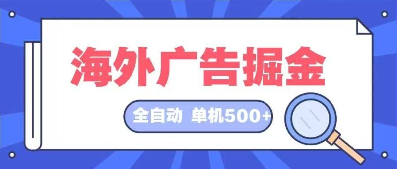 海外广告掘金  日入500+ 全自动挂机项目 长久稳定跨境课程-外贸教程-精品网课-电商运营课库课堂