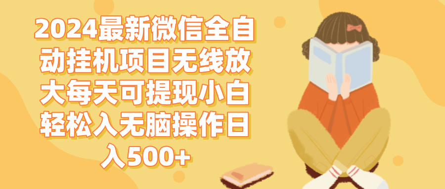 2024微信全自动挂机项目无线放大每天可提现小白轻松入无脑操作日入500+跨境课程-外贸教程-精品网课-电商运营课库课堂