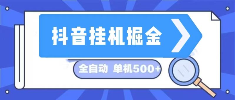 抖音挂机掘金 日入500+ 全自动挂机项目 长久稳定 跨境课程-外贸教程-精品网课-电商运营课库课堂
