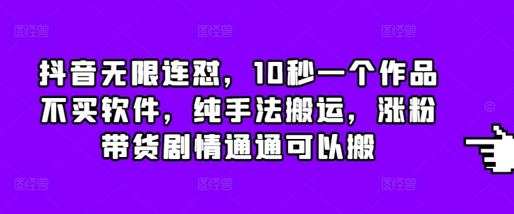 抖音无限连怼，10秒一个作品不买软件，纯手法搬运，涨粉带货剧情通通可以搬跨境课程-外贸教程-精品网课-电商运营课库课堂