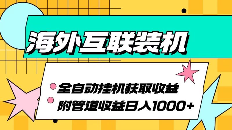 海外互联装机全自动运行获取收益、附带管道收益轻松日入1000+跨境课程-外贸教程-精品网课-电商运营课库课堂