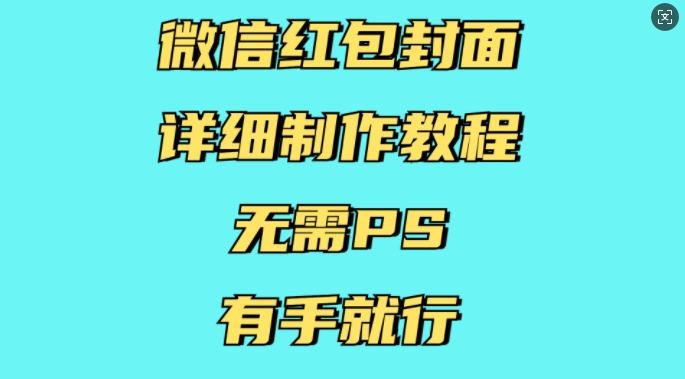 微信红包封面详细制作教程，无需PS，有手就行跨境课程-外贸教程-精品网课-电商运营课库课堂