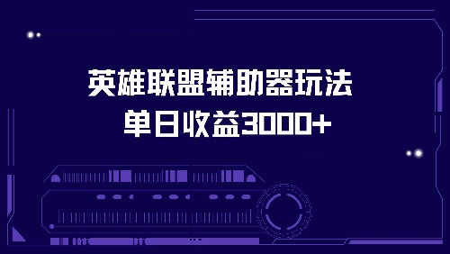 英雄联盟辅助器玩法单日收益3000+跨境课程-外贸教程-精品网课-电商运营课库课堂