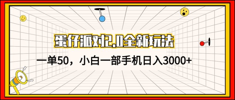 蛋仔派对2.0全新玩法，一单50，小白一部手机日入3000+跨境课程-外贸教程-精品网课-电商运营课库课堂