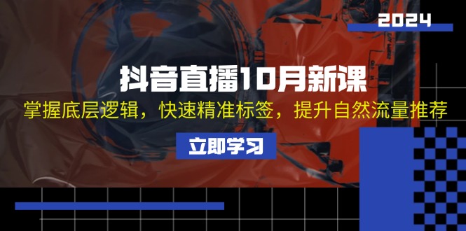 抖音直播10月新课：掌握底层逻辑，快速精准标签，提升自然流量推荐跨境课程-外贸教程-精品网课-电商运营课库课堂