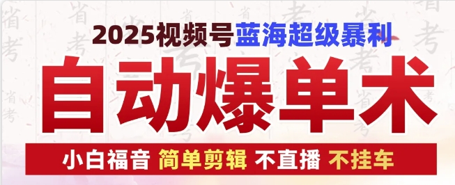 2025视频号蓝海超级暴利自动爆单术1.0 ，小白褔音 简单剪辑 不直播 不挂车跨境课程-外贸教程-精品网课-电商运营课库课堂