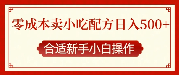 零成本售卖小吃配方，日入多张，适合新手小白操作跨境课程-外贸教程-精品网课-电商运营课库课堂