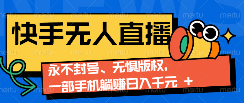 2024快手无人直播9.0神技来袭：永不封号、无惧版权，一部手机躺赚日入千元+跨境课程-外贸教程-精品网课-电商运营课库课堂