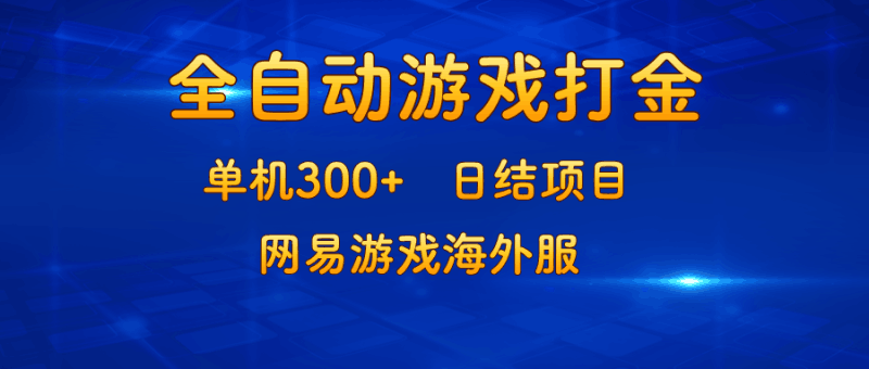 游戏打金：单机300+，日结项目，网易游戏海外服跨境课程-外贸教程-精品网课-电商运营课库课堂