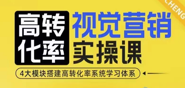 高转化率·视觉营销实操课，4大模块搭建高转化率系统学习体系跨境课程-外贸教程-精品网课-电商运营课库课堂