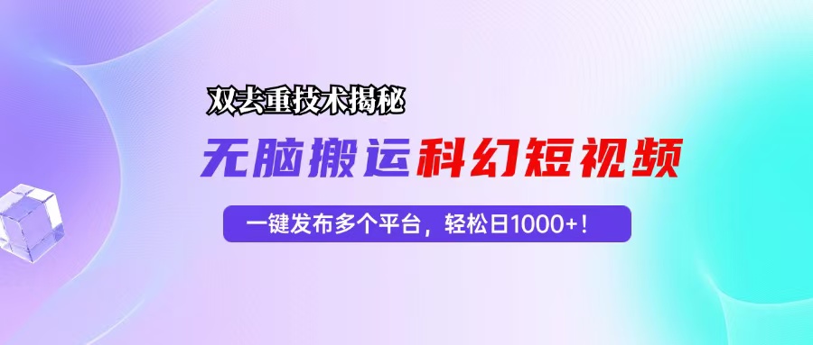 科幻短视频双重去重技术揭秘，一键发布多个平台，轻松日入1000+！跨境课程-外贸教程-精品网课-电商运营课库课堂