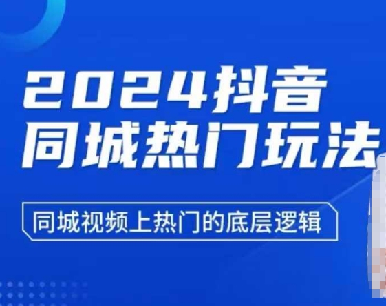 2024抖音同城热门玩法，​同城视频上热门的底层逻辑跨境课程-外贸教程-精品网课-电商运营课库课堂