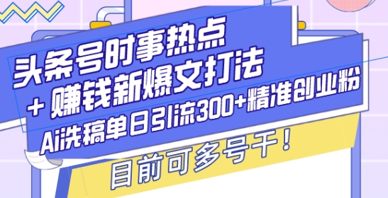 头条号时事热点+赚钱新爆文打法，Ai洗稿单日引流300+精准创业粉，目前可多号干跨境课程-外贸教程-精品网课-电商运营课库课堂