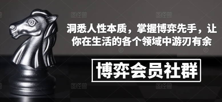 博弈会员社群，洞悉人性本质，掌握博弈先手，让你在生活的各个领域中游刃有余跨境课程-外贸教程-精品网课-电商运营课库课堂