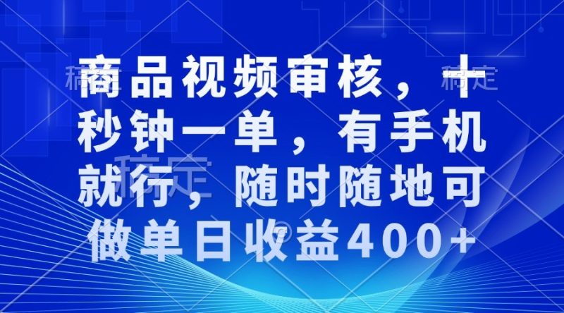 商品视频审核，十秒钟一单，有手机就行，随时随地可做单日收益400+跨境课程-外贸教程-精品网课-电商运营课库课堂