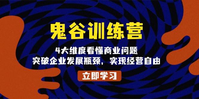 鬼谷训练营，4大维度看懂商业问题，突破企业发展瓶颈，实现经营自由跨境课程-外贸教程-精品网课-电商运营课库课堂