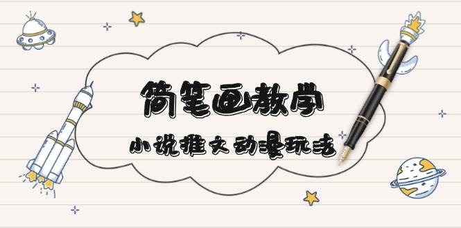 简笔画教学，小说推文动漫玩法，提供多种爆点文案写法，引爆社交媒跨境课程-外贸教程-精品网课-电商运营课库课堂