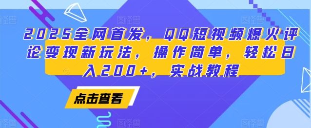 2025全网首发，QQ短视频爆火评论变现新玩法，操作简单，轻松日入200+，实战教程跨境课程-外贸教程-精品网课-电商运营课库课堂
