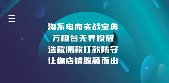 淘系电商实战宝典：万相台无界投放，选款测款打款防守，让你店铺脱颖而出跨境课程-外贸教程-精品网课-电商运营课库课堂