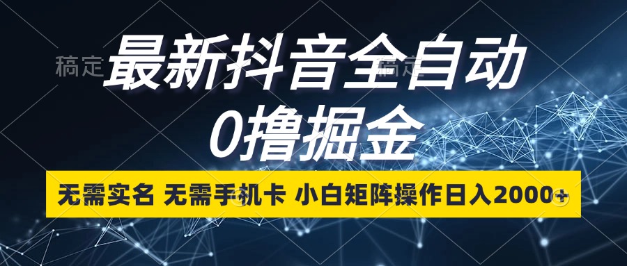 最新抖音全自动0撸掘金，无需实名，无需手机卡，小白矩阵操作日入2000+跨境课程-外贸教程-精品网课-电商运营课库课堂