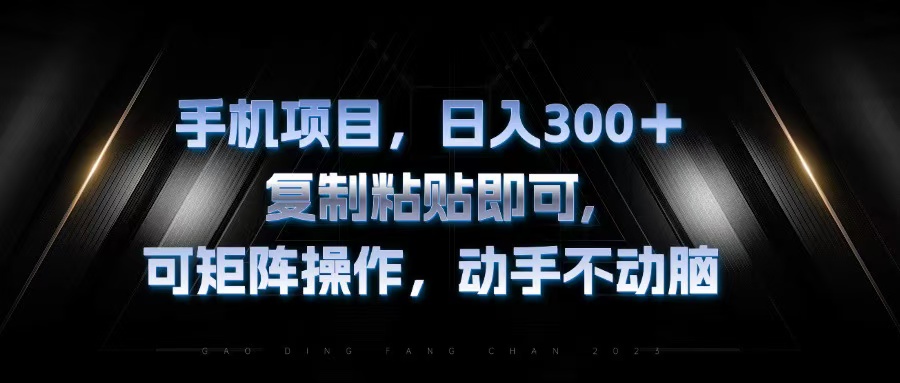手机项目，日入300+，复制黏贴即可，可矩阵操作，动手不动脑跨境课程-外贸教程-精品网课-电商运营课库课堂