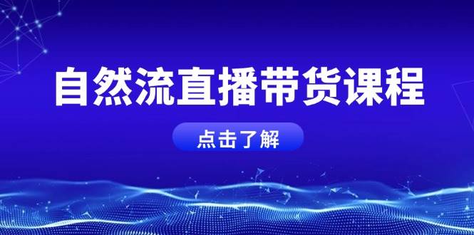 自然流直播带货课程，结合微付费起号，打造运营主播，提升个人能力跨境课程-外贸教程-精品网课-电商运营课库课堂
