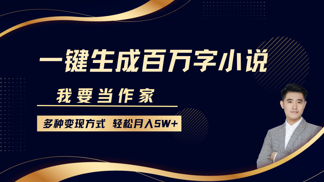 我要当作家，一键生成百万字小说，多种变现方式，轻松月入5W+跨境课程-外贸教程-精品网课-电商运营课库课堂
