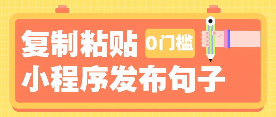 0门槛复制粘贴小项目玩法，小程序发布句子，3米起提，单条就能收益200+！跨境课程-外贸教程-精品网课-电商运营课库课堂