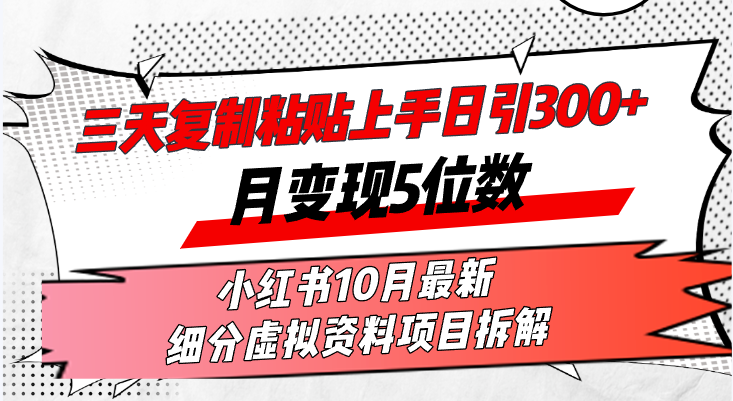 三天复制粘贴上手日引300+月变现5位数小红书10月最新 细分虚拟资料项目…跨境课程-外贸教程-精品网课-电商运营课库课堂