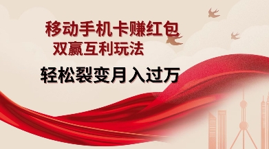 移动手机卡挣红包，双赢互利玩法，轻松裂变月入过W【仅揭秘】跨境课程-外贸教程-精品网课-电商运营课库课堂