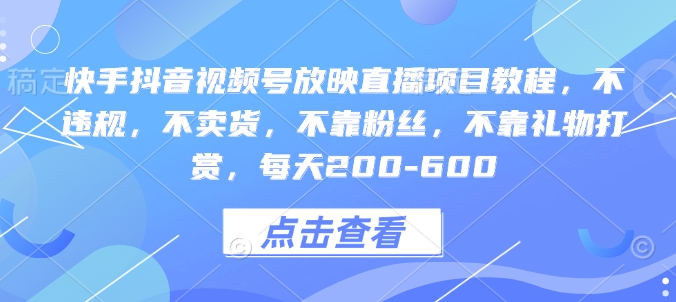 快手抖音视频号放映直播项目教程，不违规，不卖货，不靠粉丝，不靠礼物打赏，每天200-600跨境课程-外贸教程-精品网课-电商运营课库课堂