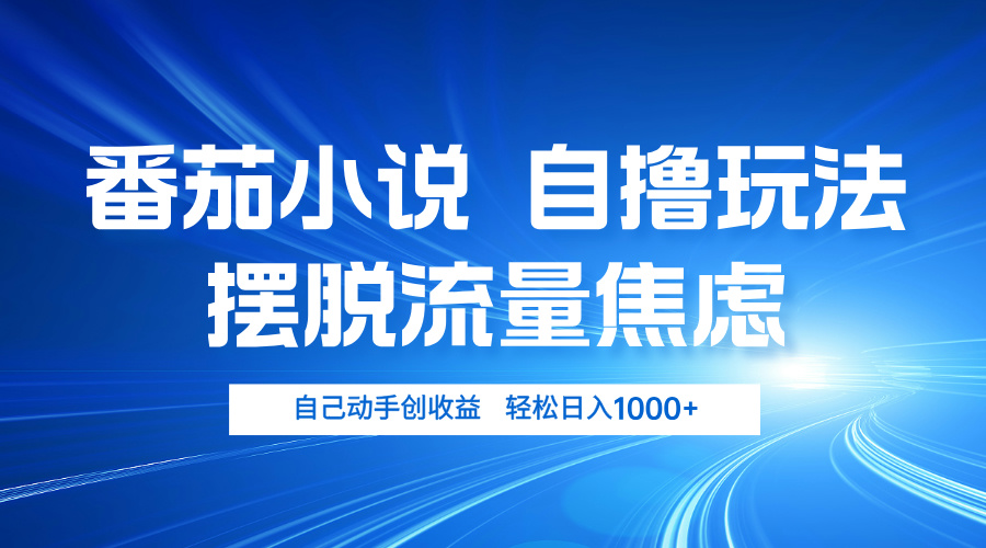 番茄小说自撸玩法 摆脱流量焦虑 日入1000+跨境课程-外贸教程-精品网课-电商运营课库课堂