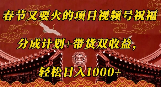 春节又要火的项目视频号祝福，分成计划+带货双收益，轻松日入几张跨境课程-外贸教程-精品网课-电商运营课库课堂