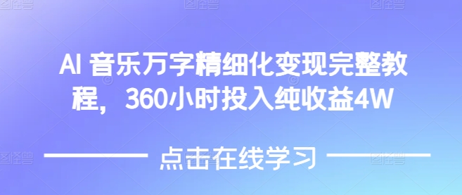 AI音乐精细化变现完整教程，360小时投入纯收益4W跨境课程-外贸教程-精品网课-电商运营课库课堂