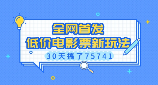 全网首发，低价电影票新玩法，已有人30天搞了75741跨境课程-外贸教程-精品网课-电商运营课库课堂