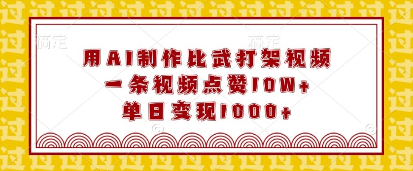 用AI制作比武打架视频，一条视频点赞10W+，单日变现1k跨境课程-外贸教程-精品网课-电商运营课库课堂