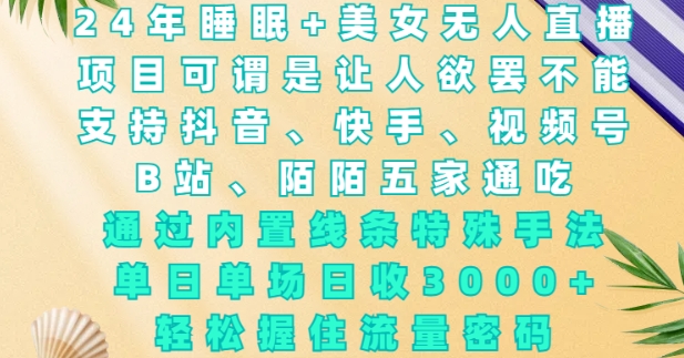 2024年睡眠+美女无人直播，通过内置线条特殊手法，单场日收3k+，轻松握住流量密码跨境课程-外贸教程-精品网课-电商运营课库课堂