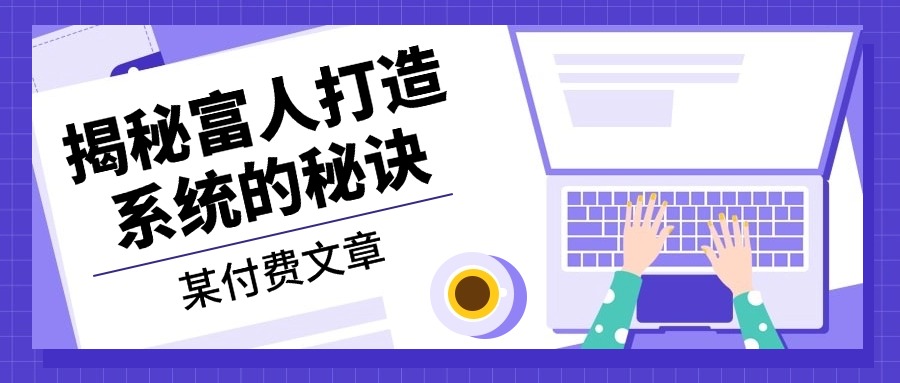 某付费文章：《揭秘富人打造系统的秘诀》跨境课程-外贸教程-精品网课-电商运营课库课堂